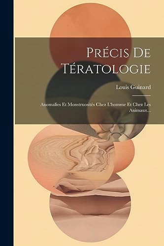 Précis De Tératologie: Anomalies Et Monstruosités Chez L'homme Et Chez Les Animaux... (French Edition)