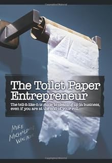 The Toilet Paper Entrepreneur: The tell-it-like-it-is guide to cleaning up in business, even if you are at the end of your...