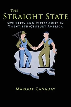 The Straight State: Sexuality and Citizenship in Twentieth-Century America (Politics and Society in Modern America)
