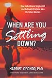When are you Settling Down?: How to Embrace Singlehood and Cultivate Purpose as a Christian Woman