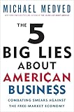 The 5 Big Lies About American Business: Combating Smears Against the Free-Market Economy