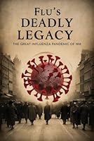 Flu’s Deadly Legacy: The Great Influenza Pandemic of 1918 B0F66F5PCP Book Cover