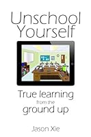Unschool Yourself: True Learning From The Ground Up 1491219467 Book Cover