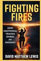 Fighting Fires: How Emotional Trauma Sparks an Inferno B0C7T5TYXS Book Cover