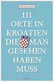 111 Orte in Kroatien, die man gesehen haben muss: Reiseführer - Ranka Keser 