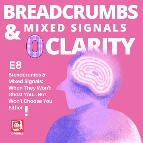 E8 - Breadcrumbs & Mixed Signals: When They Won't Ghost You... But Won't Choose You Either