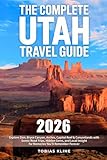 The Complete Utah Travel Guide: Explore Zion, Bryce Canyon, Arches, Capitol Reef & Canyonlands with Scenic Road Trips, Hidden Gems, and Local Insight for Memories You’ll Remember Forever