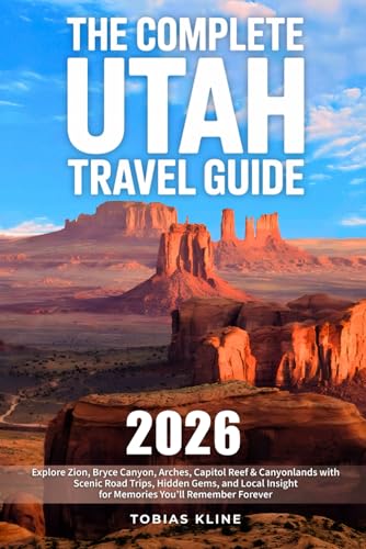 The Complete Utah Travel Guide: Explore Zion, Bryce Canyon, Arches, Capitol Reef & Canyonlands with Scenic Road Trips, Hidden Gems, and Local Insight for Memories You’ll Remember Forever