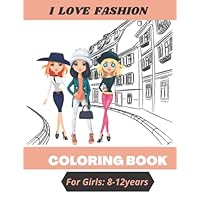 I Love Fashion Coloring Book For Girls 8 - 12: 100 Fun Coloring Pages For Kids ,Girls and Teens With Gorgeous 100 Fashion Style and Designs