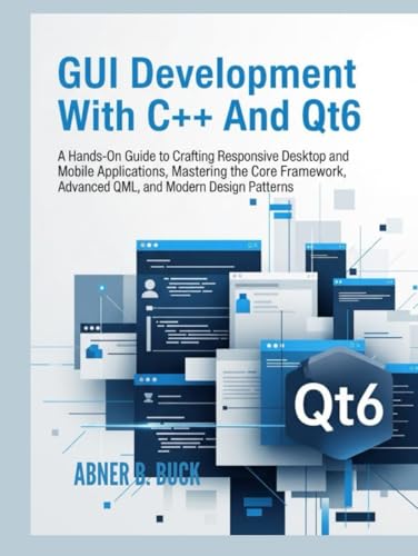 GUI Development With C++ and Qt6:: A Hands-On Guide to Crafting Responsive Desktop and Mobile...