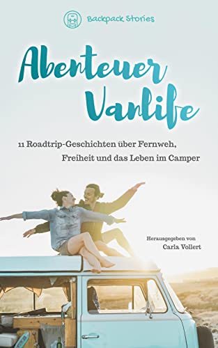 Abenteuer Vanlife – 11 Roadtrip-Geschichten über Fernweh, Freiheit und...