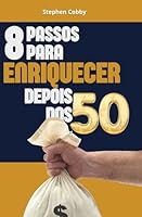 8 Passos Para Enriquecer Depois Dos 50: Use Sua Experiência, Maturidade E Foco Para Construir Seu Sucesso E Liberdade Financeira (Finanças Pessoais) B0G2XJ17K5 Book Cover