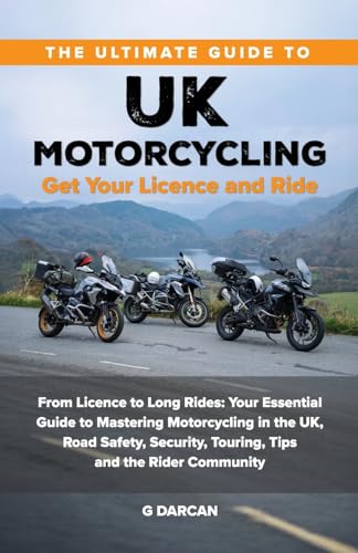 The Ultimate Guide To Uk Motorcycling: Get Your Licence And Ride: From Getting Motorcycle Licence To Long Rides: Your Essential Guide To Mastering Uk 
