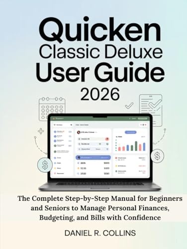 QUICKEN CLASSIC DELUXE USER GUIDE 2026: The Complete Step-by-Step Manual for Beginners and Seniors to Manage Personal Finances, Budgeting, and Bills ... Complete Accounting Software Mastery Series)