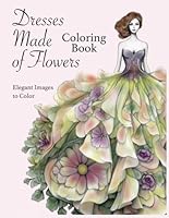 Dresses Made of Flowers Coloring Book, 25 Single-Sided Images: Elegant Grayscale Images for Adults to Color B0CJ3VVW38 Book Cover