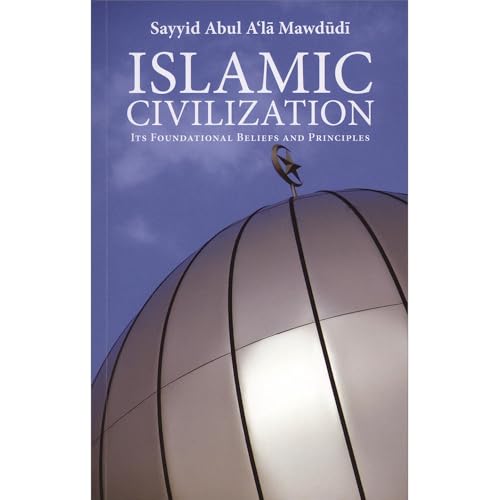 Islamic Civilization: Its Foundational Beliefs And Principles (The Essential Mawdudi)