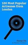 Focus On: 100 Most Popular Actresses from London: Emilia Clarke, Kate Beckinsale, Emily Blunt, Keira Knightley, Cara Delevingne, Elizabeth Taylor, Emily ... Kaya Scodelario, Thandie Newton, etc.