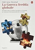 la guerra fredda globale. gli stati uniti, l'unione sovietica e il mondo. le relazioni internazionali del xx secolo