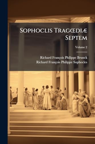 Sophoclis Tragoediæ Septem: Cum Versione Latina, Notis, Et Deperditorum Dramatum Fragmentis; Volume 2 (Latin Edition)