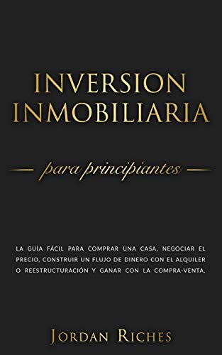 Inversi�n Inmobiliaria para Principiantes: La gu�a f�cil para comprar una casa, negociar el precio, construir un flujo de dinero con el alquiler o ... compra-venta: 1 (Inversiones Inmobiliarias)