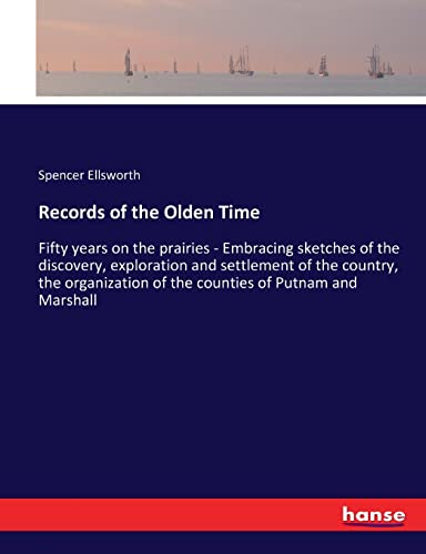 Records of the Olden Time: Fifty years on the prairies - Embracing sketches of the discovery, exploration and settlement of the country, the organization of the counties of Putnam and Marshall
