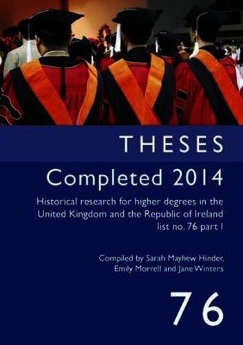 Historical Research for Higher Degrees in the United Kingdom and the Republic of Ireland: Theses Completed 2014 v. 76 pt. I