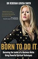 Born To Do It: Becoming the Leader of a Business Niche Using Powerful Spiritual Techniques 0995684987 Book Cover