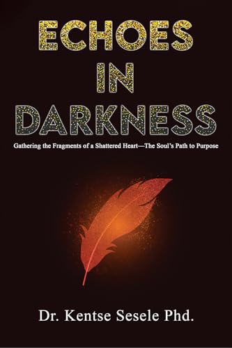 Echoes in Darkness: Gathering the Fragments of a Shattered Heart—The Soul’s Path to Purpose