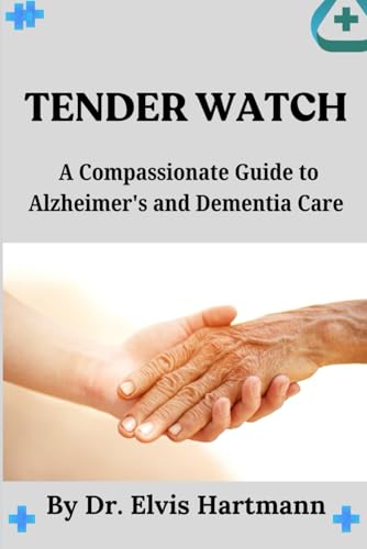 Tender Watch: A Compassionate Guide to Alzheimer's and Dementia Care