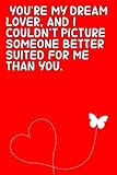 you’re my dream lover, and i couldn’t picture someone better suited for me than you.: valentines day notebook/journal gifts, birthdays, her & him, ... husband & wife, fiancee & fiance, lovers.