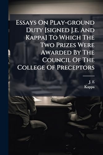 Essays On Play-ground Duty [signed J.e. And Kappa] To Which The Two Prizes Were Awarded By The Council Of The College Of Preceptors