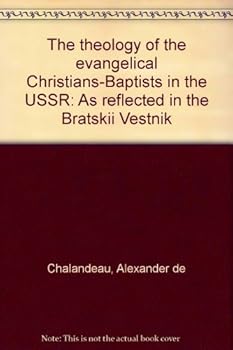 The theology of the evangelical Christians-Baptists in the USSR: As reflected in the Bratskii Vestnik