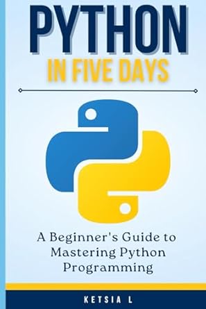 Python in Five Days: A Beginner’s Guide to Mastering Python Programming ...