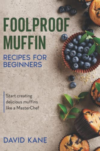 Foolproof Muffin Recipes For Beginners: Start creating delicious muffins like