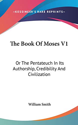The Book Of Moses V1: Or The Pentateuch In Its Authorship, Credibility And Civilization