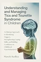 Understanding and Managing Tics and Tourette Syndrome in Children: A Clinician Approach to Identifying Triggers, Strengthening Coping Skills, and Building Confidence in Childhood Neurobehavioral B0G2SXDGK8 Book Cover
