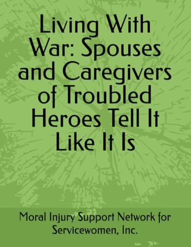 Living With War: Spouses and Caregivers of Troubled Heroes Tell It Like It Is