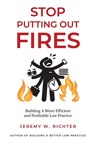 Stop Putting Out Fires: Building a More Efficient and Profitable Law Practice (Better Lawyer)
