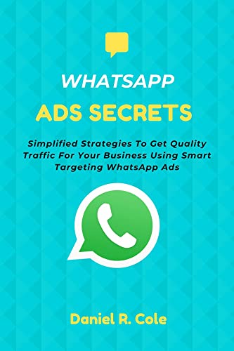 WHATSAPP ADS SECRETS:: Simplified Strategies To Get Quality Traffic For Your Business Using Smart Targeting Ads On WhatsApp