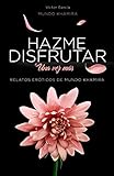  Hazme disfrutar, una vez más: Excitantes historias eróticas de mujeres modernas (Mundo Khamira)