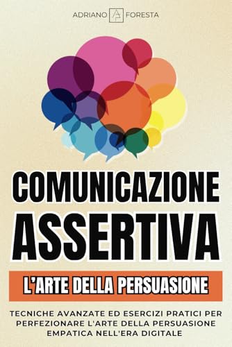 Comunicazione Assertiva 2.0 | Navigare l'Onda dell'Empatia: Tecniche Avanzate ed Esercizi Pratici per Perfezionare l'Arte della Persuasione Empatica nell'Era Digitale