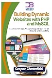Building Dynamic Websites with PHP and MySQL: Learn Server-Side Programming with a Focus on Security and Scalability - Greyson Chesterfield 