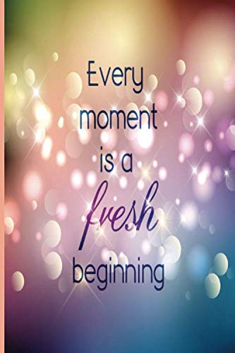 Every moment is a fresh beginning