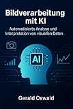 Bildverarbeitung mit KI: Automatisierte Analyse und Interpretation von visuellen Daten