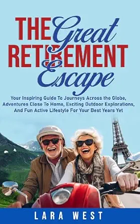 The Great Retirement Escape: Your Guide to Journeys, Adventures, and Active Living in Your Best Years