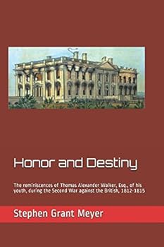 Honor and Destiny: The reminiscences of Thomas Alexander Walker, Esq., of his youth, during the Second War against the British, 1812-1815