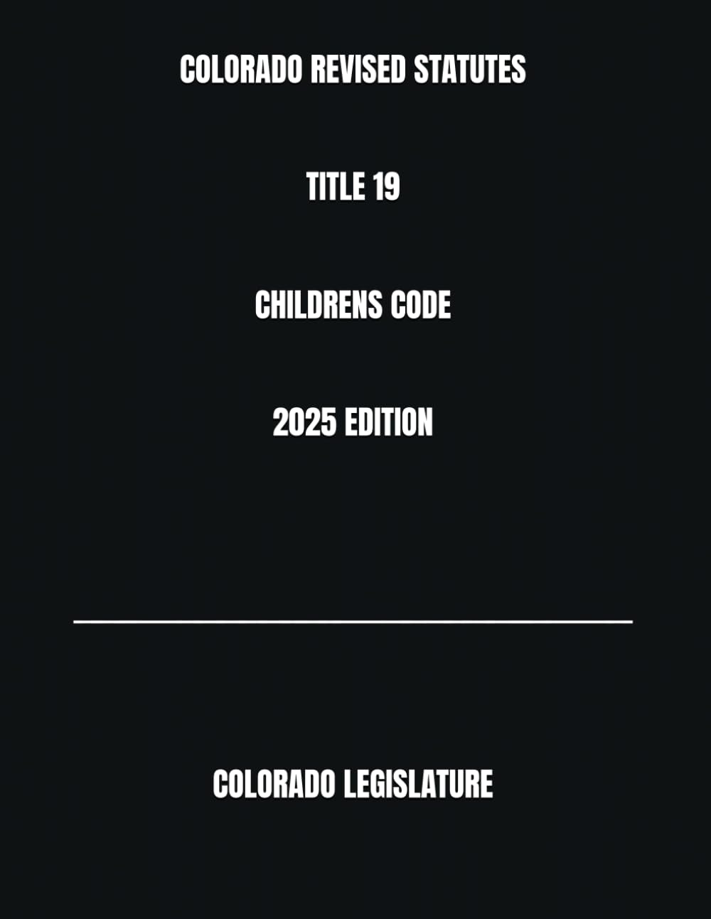COLORADO REVISED STATUTES TITLE 19 CHILDREN'S CODE 2025 EDITION      Paperback – December 18, 2024