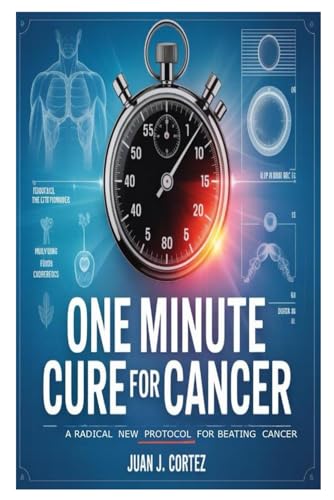 One Minute Cure For Cancer: A Radical New Protocol for Beating Cancer