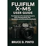 Fujifilm X-M5 User Guide: From Beginner to Pro: Complete Manual to Setup, Shooting Modes, Film Simulations, and Achieving Stunning Results (Hands-On User Guides Book 8) (English Edition)