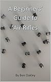 A Beginners’ Guide to Air Rifles (Beginner's Guides Book 1)